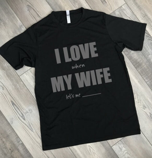 I LOVE when MY WIFE lets me shirt